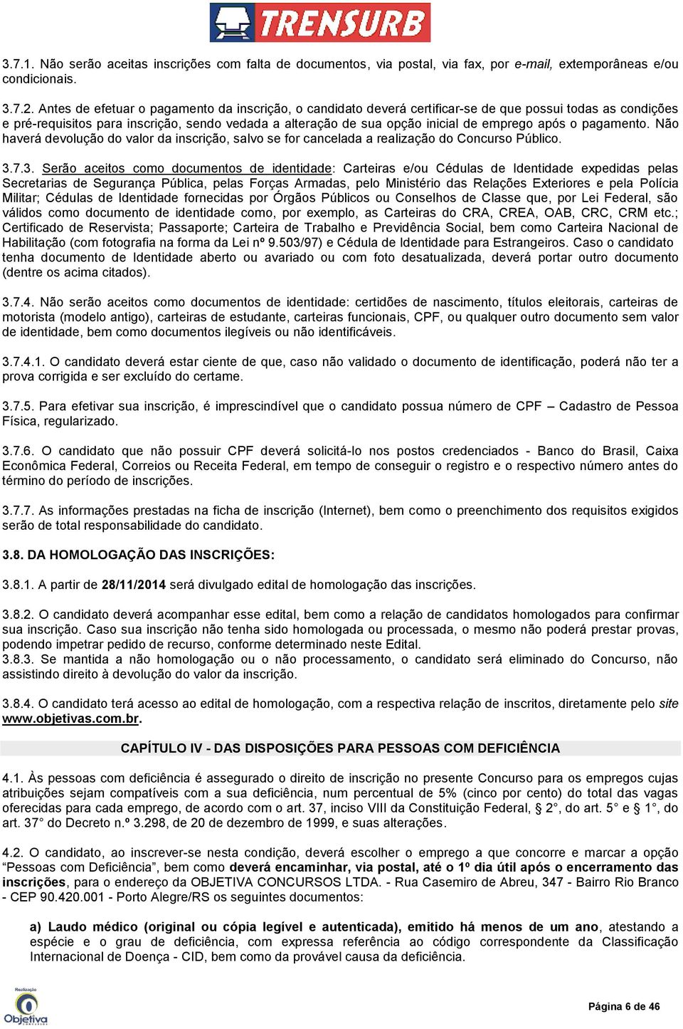 após o pagamento. Não haverá devolução do valor da inscrição, salvo se for cancelada a realização do Concurso Público. 3.