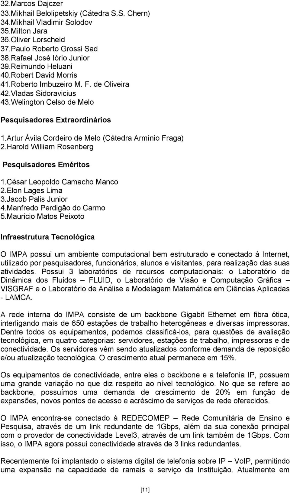 Artur Ávila Cordeiro de Melo (Cátedra Armínio Fraga) 2.Harold William Rosenberg Pesquisadores Eméritos 1.César Leopoldo Camacho Manco 2.Elon Lages Lima 3.Jacob Palis Junior 4.