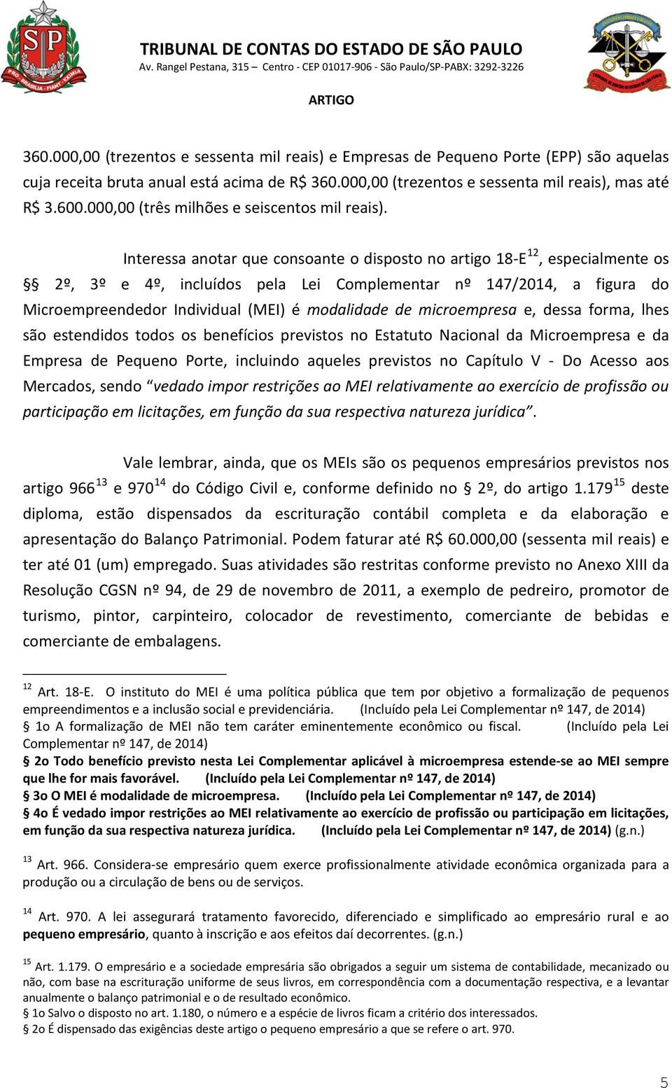 Interessa anotar que consoante o disposto no artigo 18-E 12, especialmente os 2º, 3º e 4º, incluídos pela Lei Complementar nº 147/2014, a figura do Microempreendedor Individual (MEI) é modalidade de