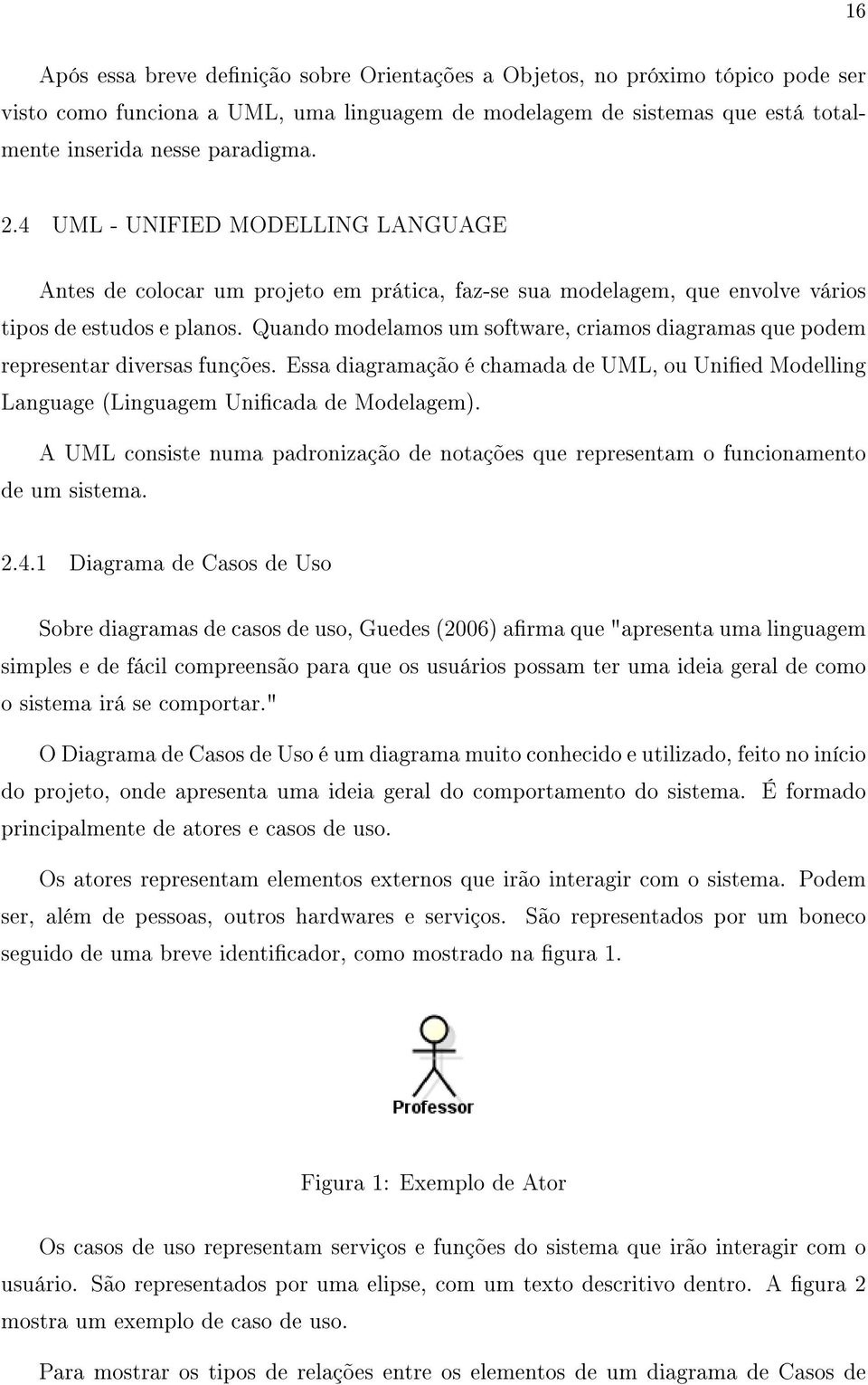 Quando modelamos um software, criamos diagramas que podem representar diversas funções. Essa diagramação é chamada de UML, ou Unied Modelling Language (Linguagem Unicada de Modelagem).