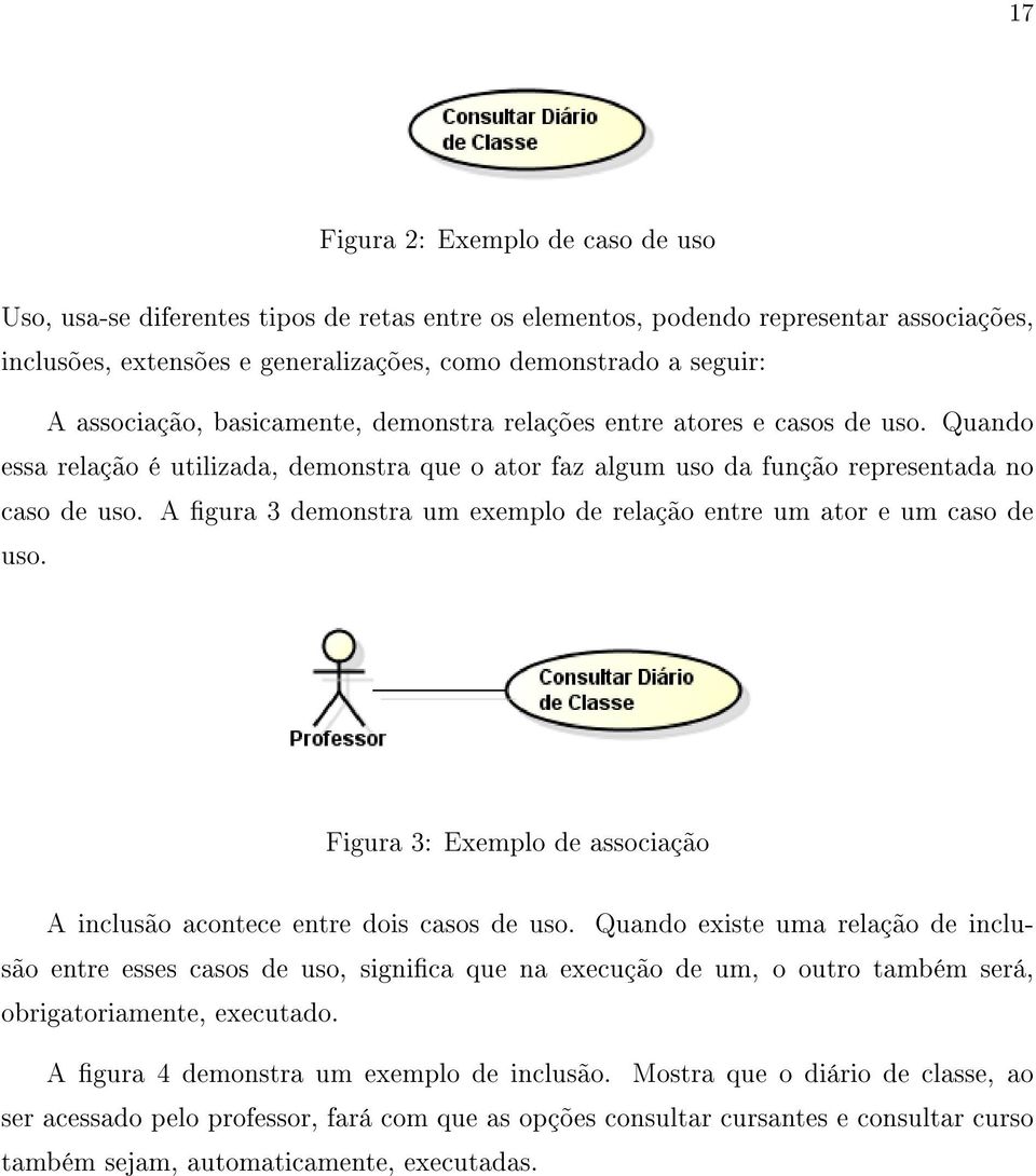 A gura 3 demonstra um exemplo de relação entre um ator e um caso de uso. Figura 3: Exemplo de associação A inclusão acontece entre dois casos de uso.