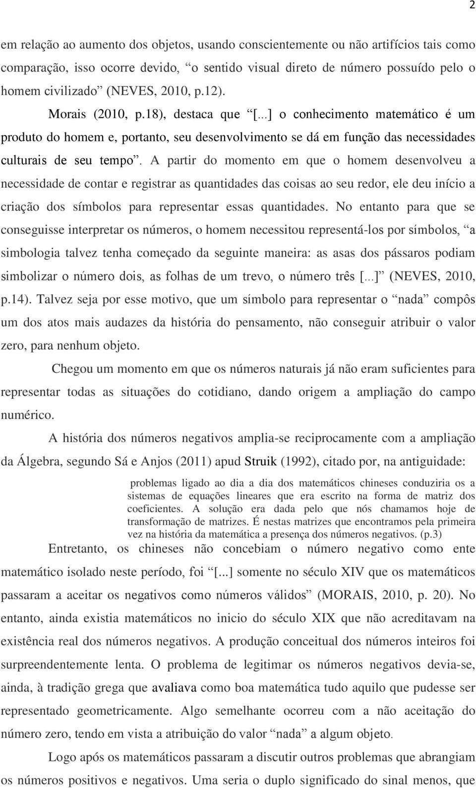 A partir do momento em que o homem desenvolveu a necessidade de contar e registrar as quantidades das coisas ao seu redor, ele deu início a criação dos símbolos para representar essas quantidades.