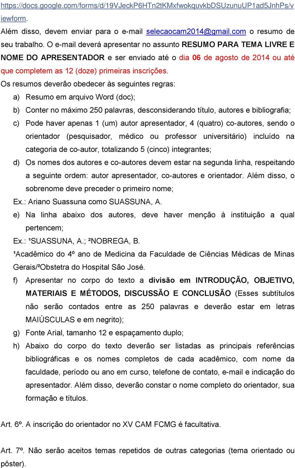 Os resumos deverão obedecer às seguintes regras: a) Resumo em arquivo Word (doc); b) Conter no máximo 250 palavras, desconsiderando título, autores e bibliografia; c) Pode haver apenas 1 (um) autor