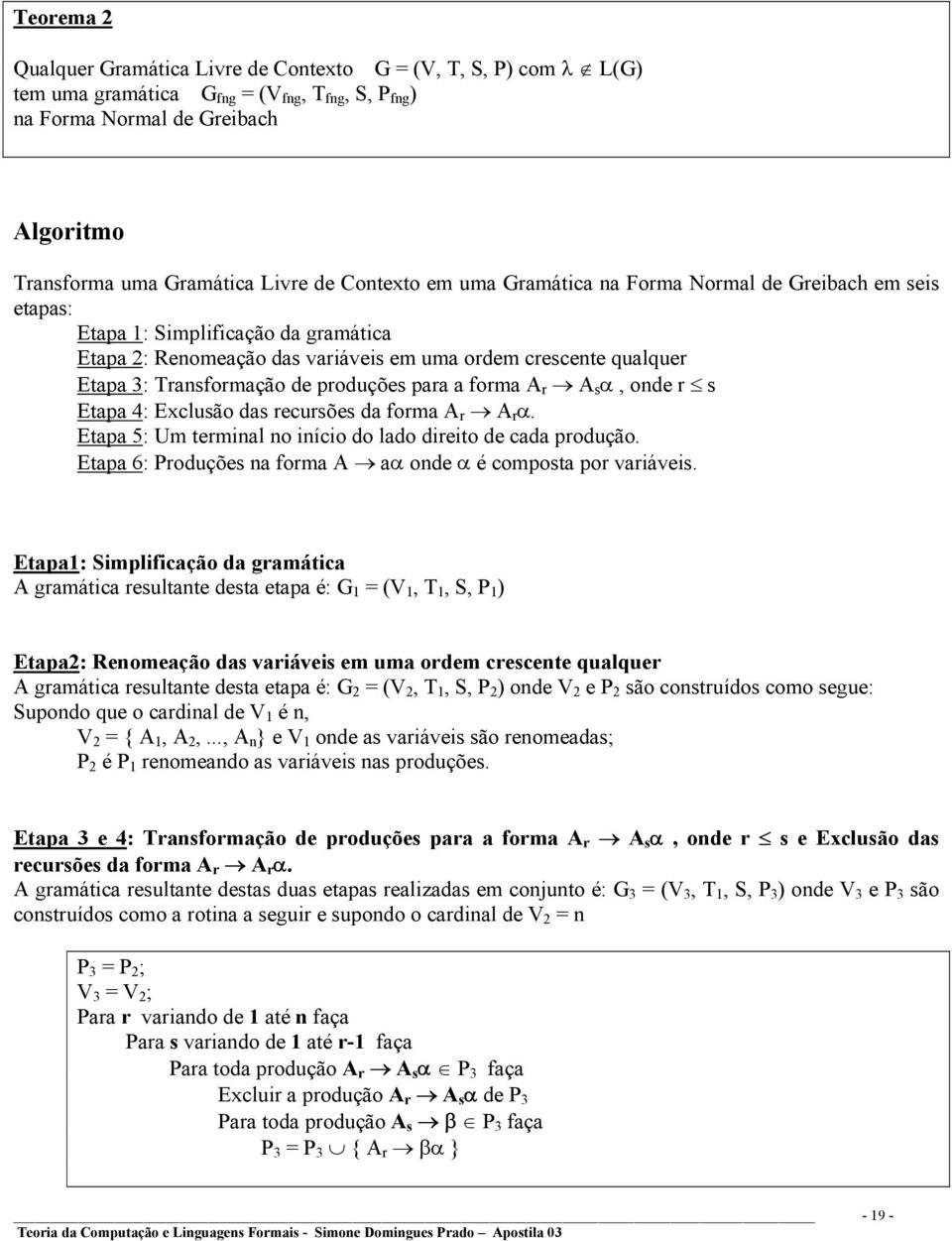 produções para a forma A r A s α, onde r s Etapa 4: Exclusão das recursões da forma A r A r α. Etapa 5: Um terminal no início do lado direito de cada produção.