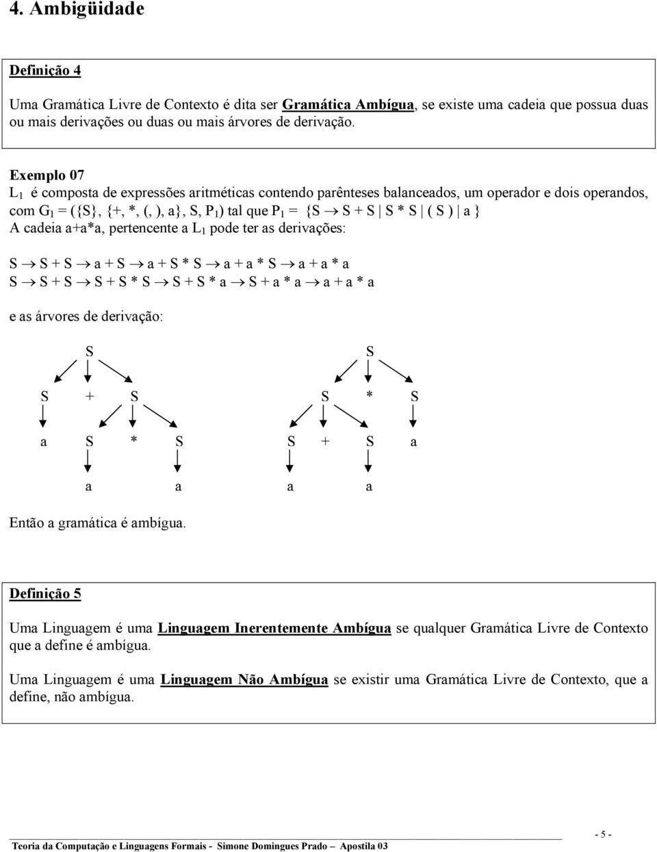 cadeia a+a*a, pertencente a L 1 pode ter as derivações: S S + S a + S a + S * S a + a * S a + a * a S S + S S + S * S S + S * a S + a * a a + a * a e as árvores de derivação: S S S + S S * S a S * S