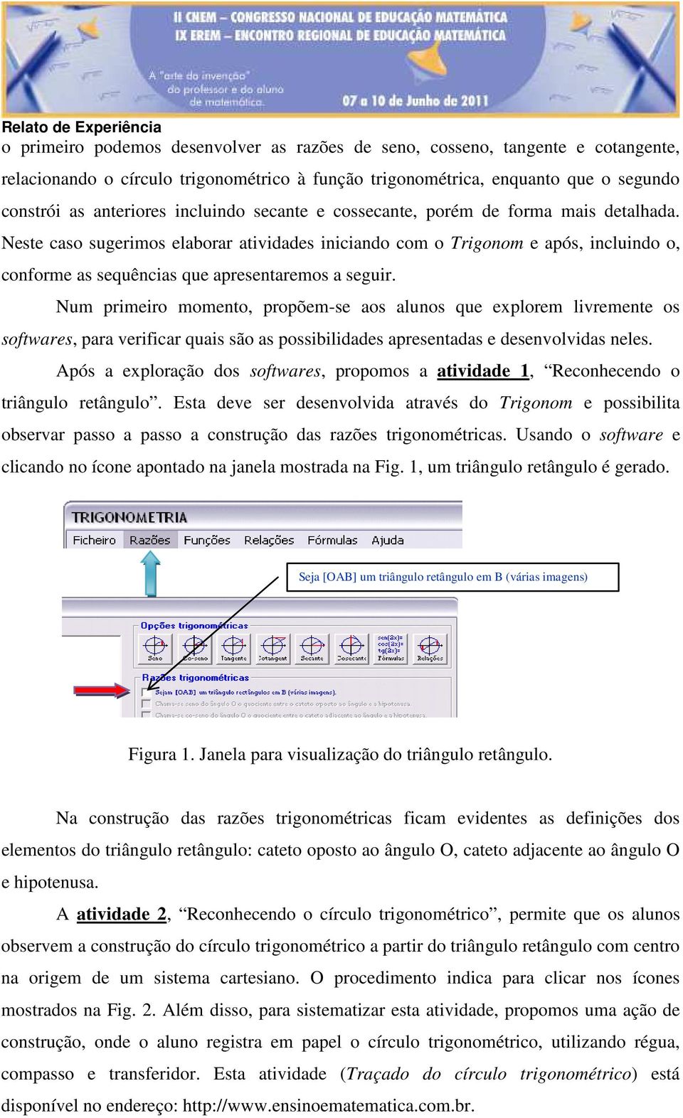 Neste caso sugerimos elaborar atividades iniciando com o Trigonom e após, incluindo o, conforme as sequências que apresentaremos a seguir.