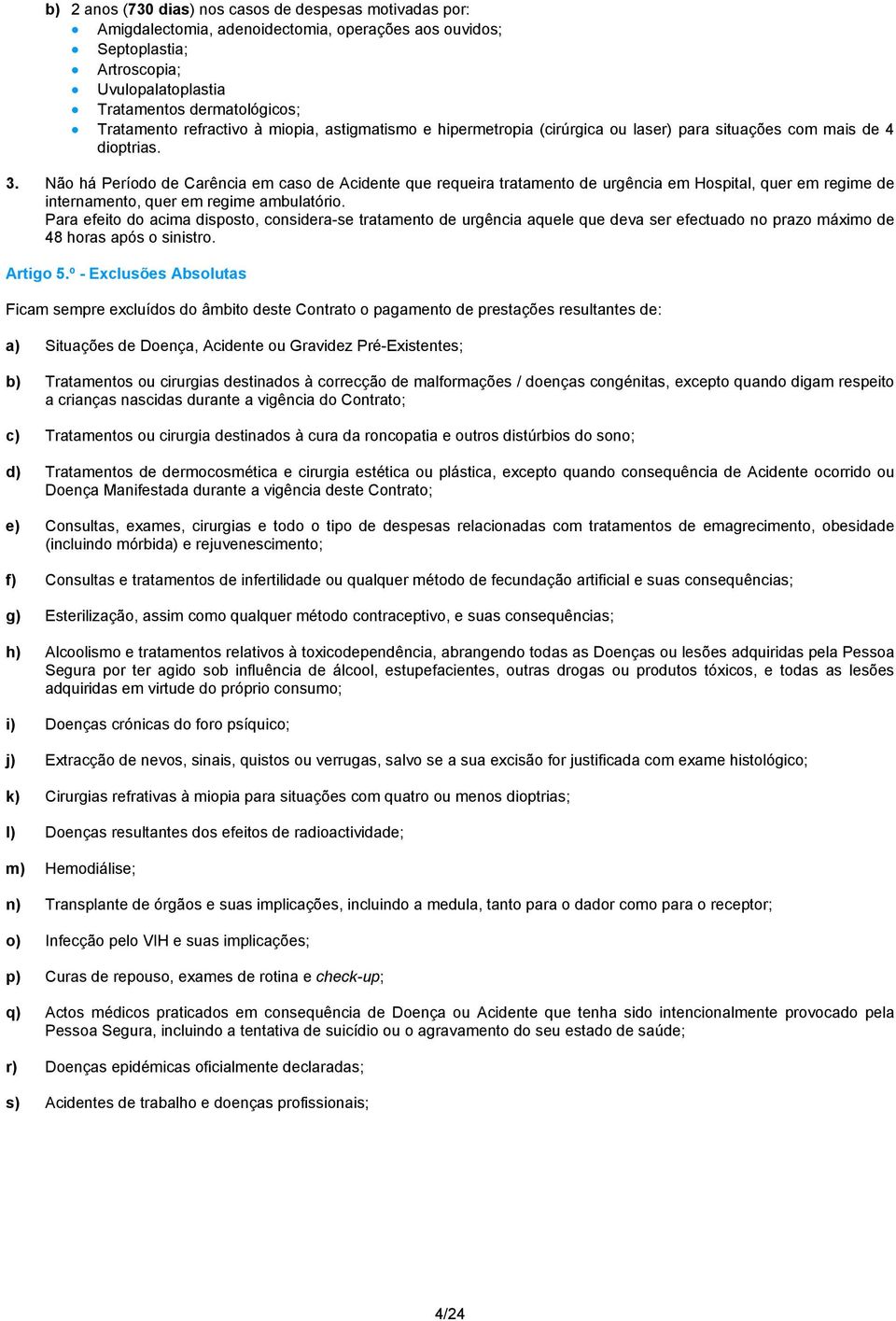 Não há Período de Carência em caso de Acidente que requeira tratamento de urgência em Hospital, quer em regime de internamento, quer em regime ambulatório.