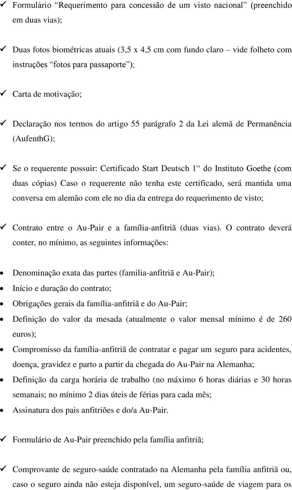 Caso o requerente não tenha este certificado, será mantida uma conversa em alemão com ele no dia da entrega do requerimento de visto; Contrato entre o Au-Pair e a família-anfitriã (duas vias).