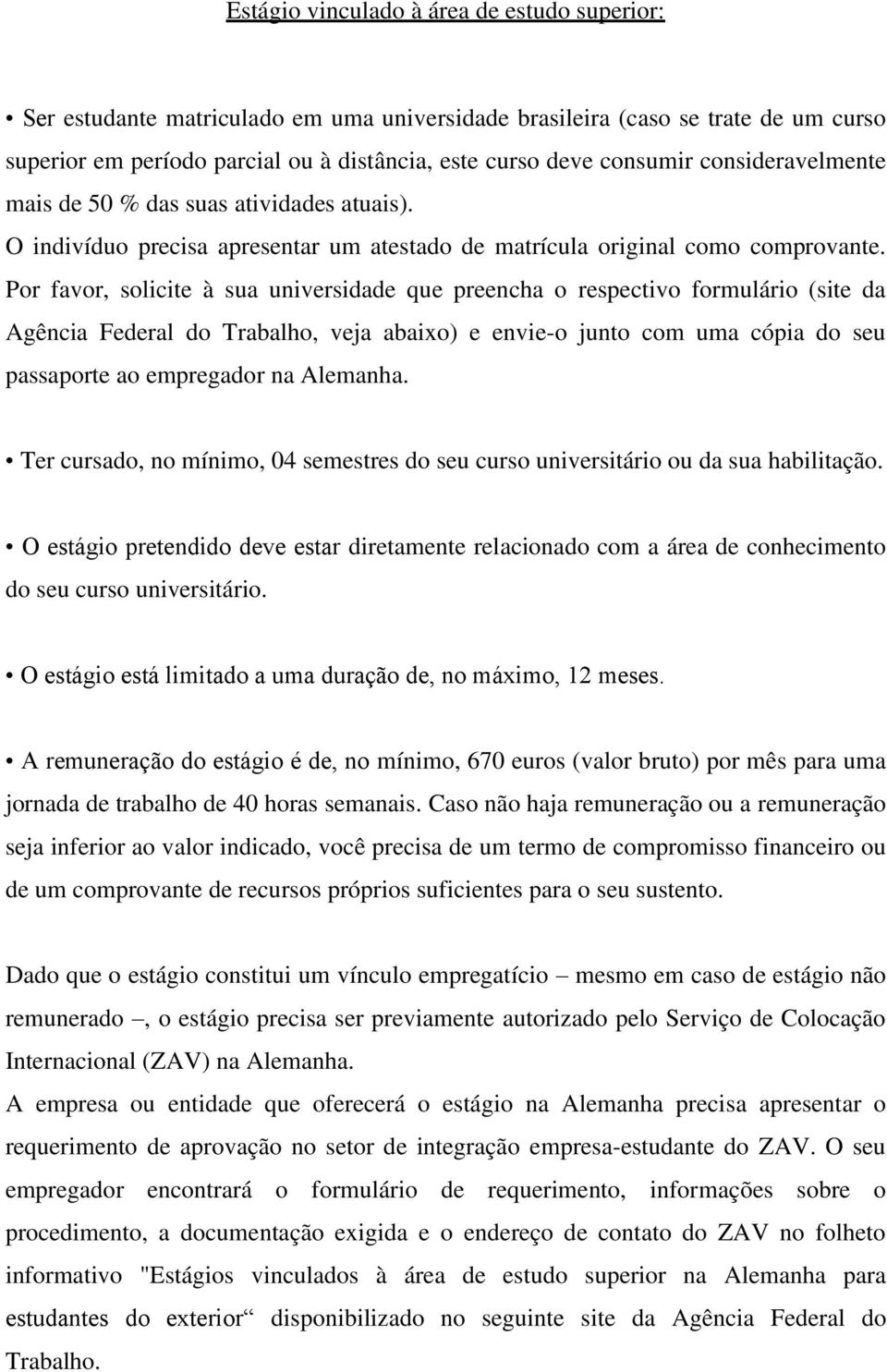 Por favor, solicite à sua universidade que preencha o respectivo formulário (site da Agência Federal do Trabalho, veja abaixo) e envie-o junto com uma cópia do seu passaporte ao empregador na