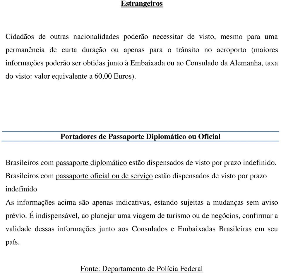 Portadores de Passaporte Diplomático ou Oficial Brasileiros com passaporte diplomático estão dispensados de visto por prazo indefinido.