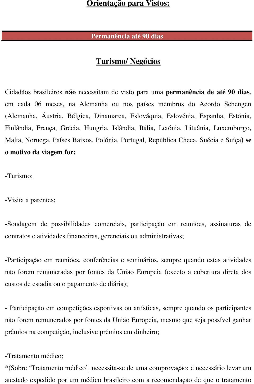 Noruega, Países Baixos, Polónia, Portugal, República Checa, Suécia e Suíça) se o motivo da viagem for: -Turismo; -Visita a parentes; -Sondagem de possibilidades comerciais, participação em reuniões,