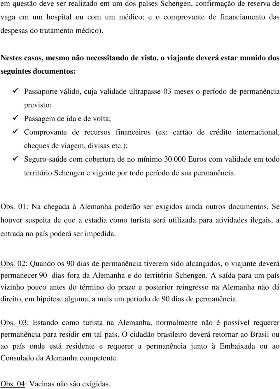 Passagem de ida e de volta; Comprovante de recursos financeiros (ex: cartão de crédito internacional, cheques de viagem, divisas etc.); Seguro-saúde com cobertura de no mínimo 30.