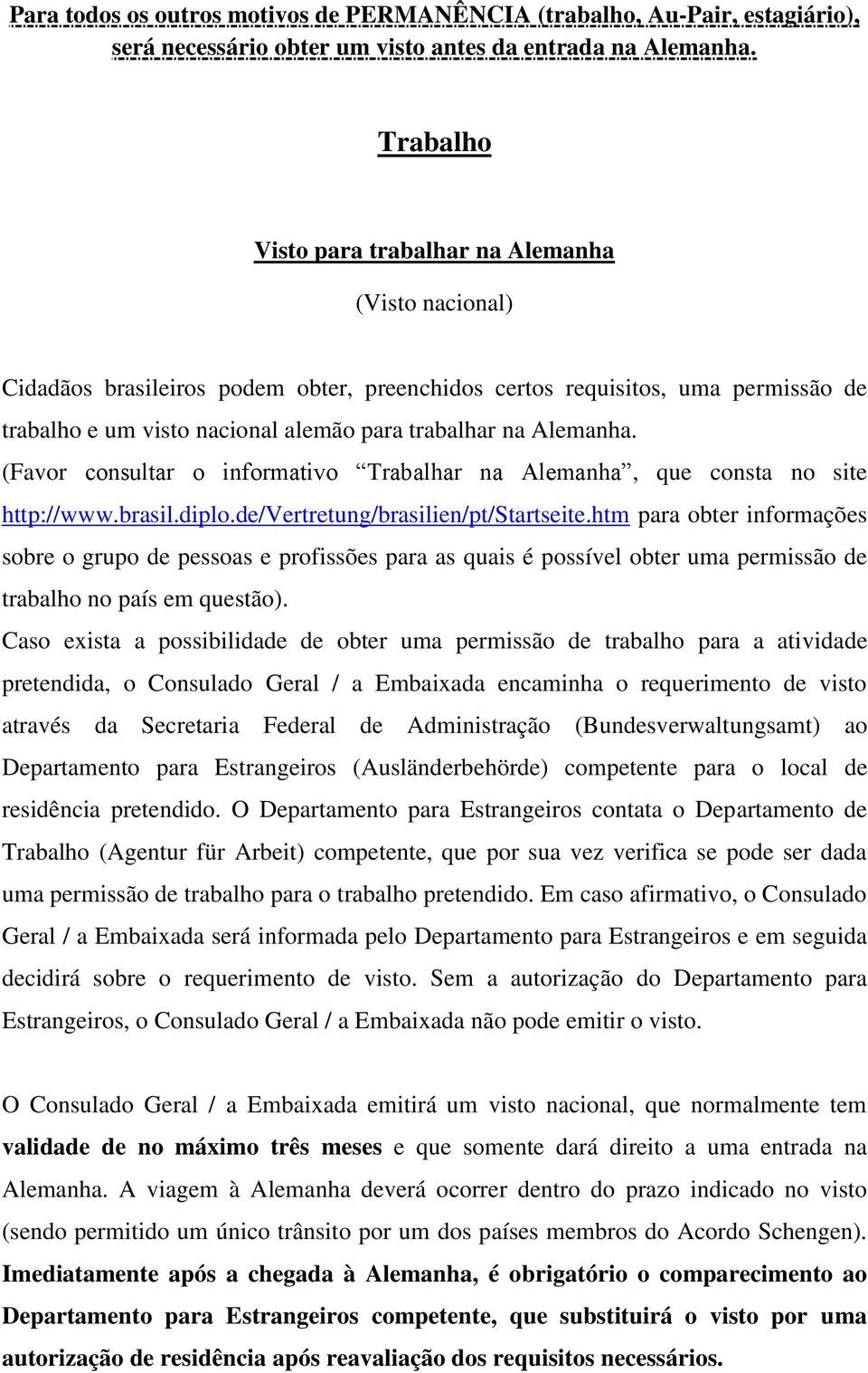 Alemanha. (Favor consultar o informativo Trabalhar na Alemanha, que consta no site http://www.brasil.diplo.de/vertretung/brasilien/pt/startseite.