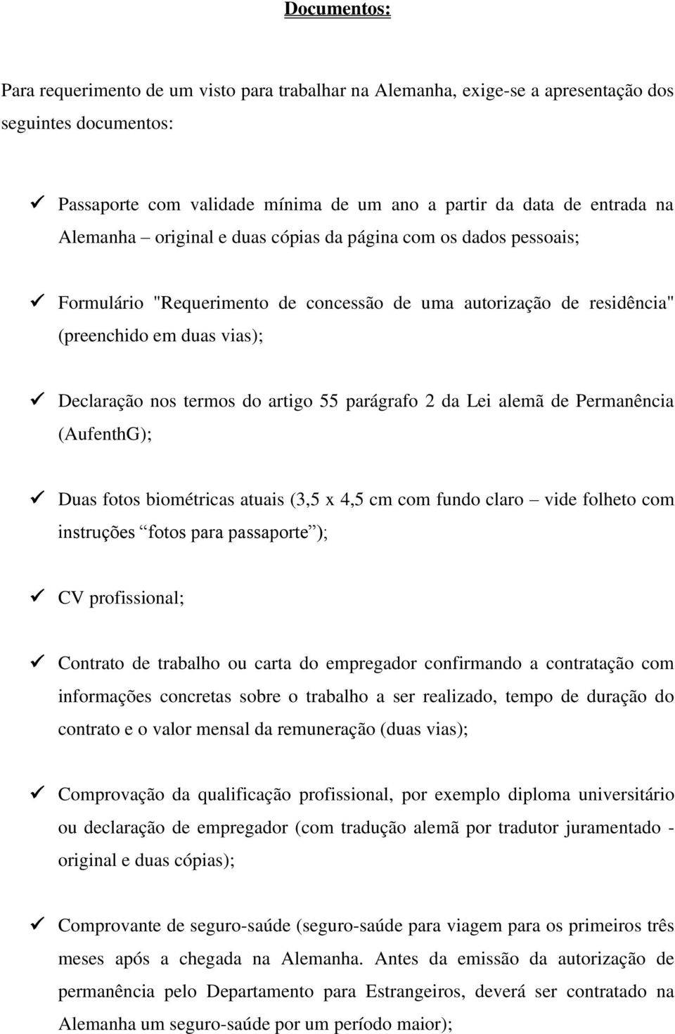 parágrafo 2 da Lei alemã de Permanência (AufenthG); Duas fotos biométricas atuais (3,5 x 4,5 cm com fundo claro vide folheto com instruções fotos para passaporte ); CV profissional; Contrato de