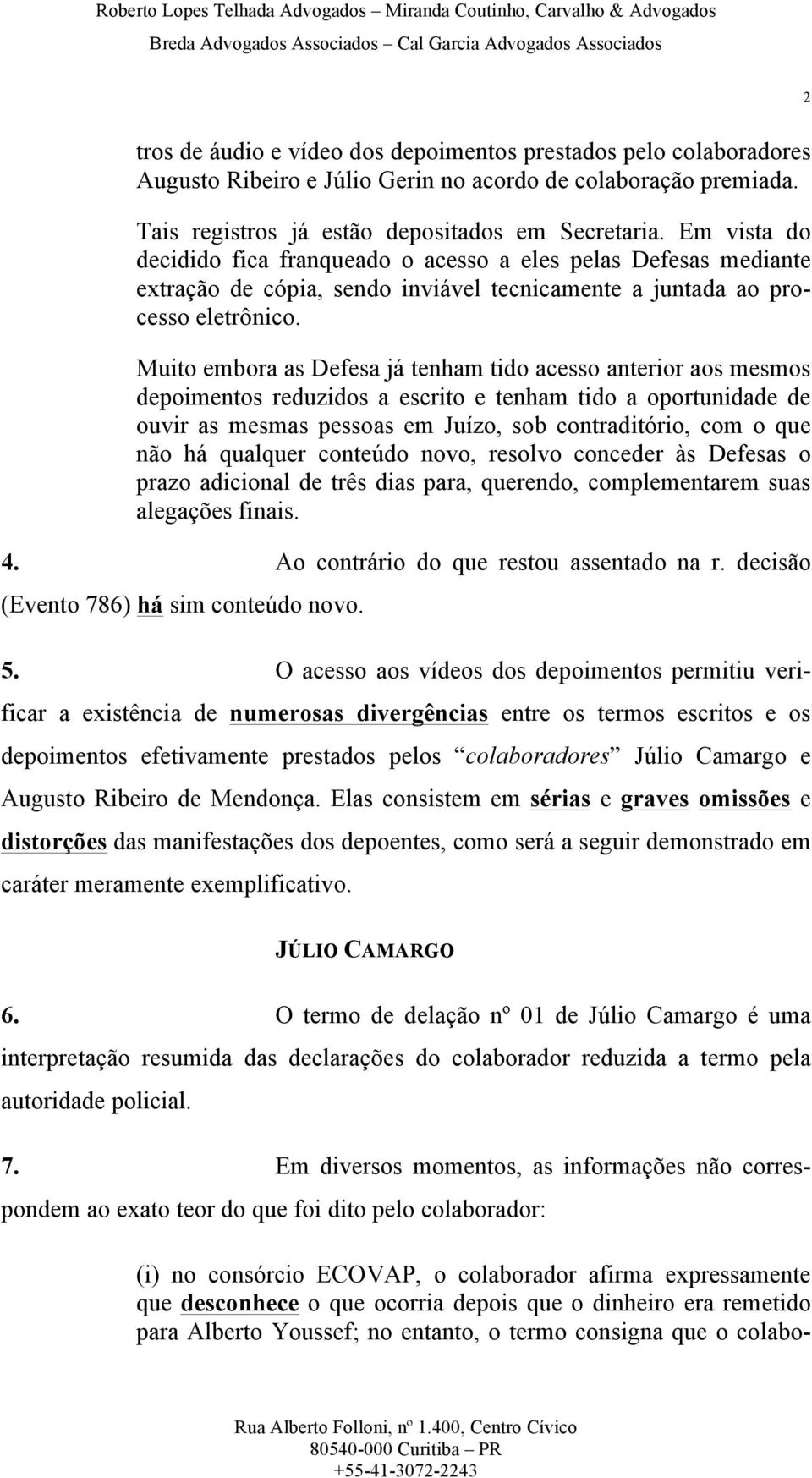 Muito embora as Defesa já tenham tido acesso anterior aos mesmos depoimentos reduzidos a escrito e tenham tido a oportunidade de ouvir as mesmas pessoas em Juízo, sob contraditório, com o que não há