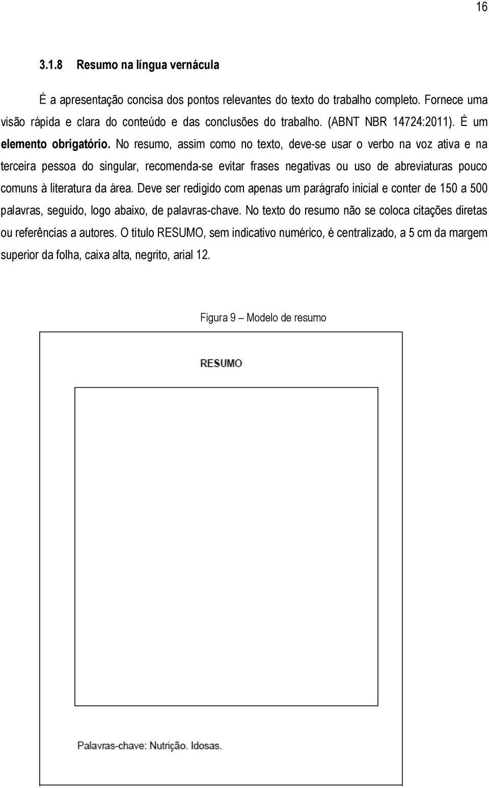 No resumo, assim como no texto, deve-se usar o verbo na voz ativa e na terceira pessoa do singular, recomenda-se evitar frases negativas ou uso de abreviaturas pouco comuns à literatura da área.