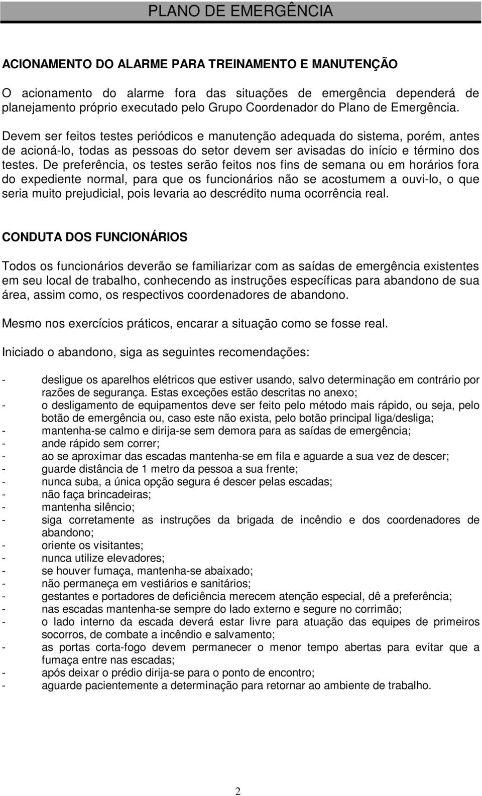 De preferência, os testes serão feitos nos fins de semana ou em horários fora do expediente normal, para que os funcionários não se acostumem a ouvilo, o que seria muito prejudicial, pois levaria ao