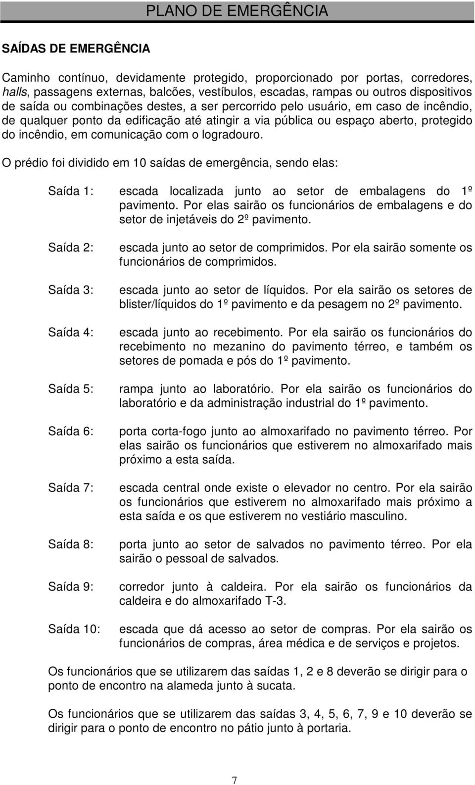 logradouro. O prédio foi dividido em 10 saídas de emergência, sendo elas: Saída 1: escada localizada junto ao setor de embalagens do 1º pavimento.