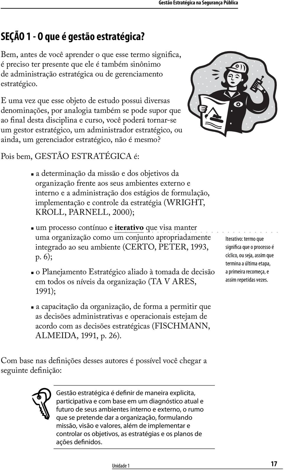 E uma vez que esse objeto de estudo possui diversas denominações, por analogia também se pode supor que ao final desta disciplina e curso, você poderá tornar-se um gestor estratégico, um