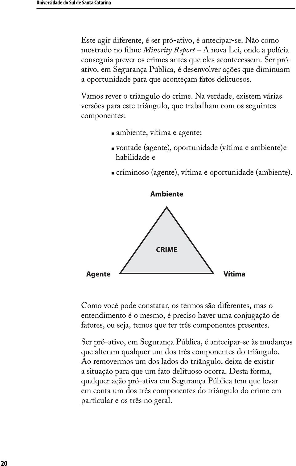 Ser próativo, em Segurança Pública, é desenvolver ações que diminuam a oportunidade para que aconteçam fatos delituosos. Vamos rever o triângulo do crime.