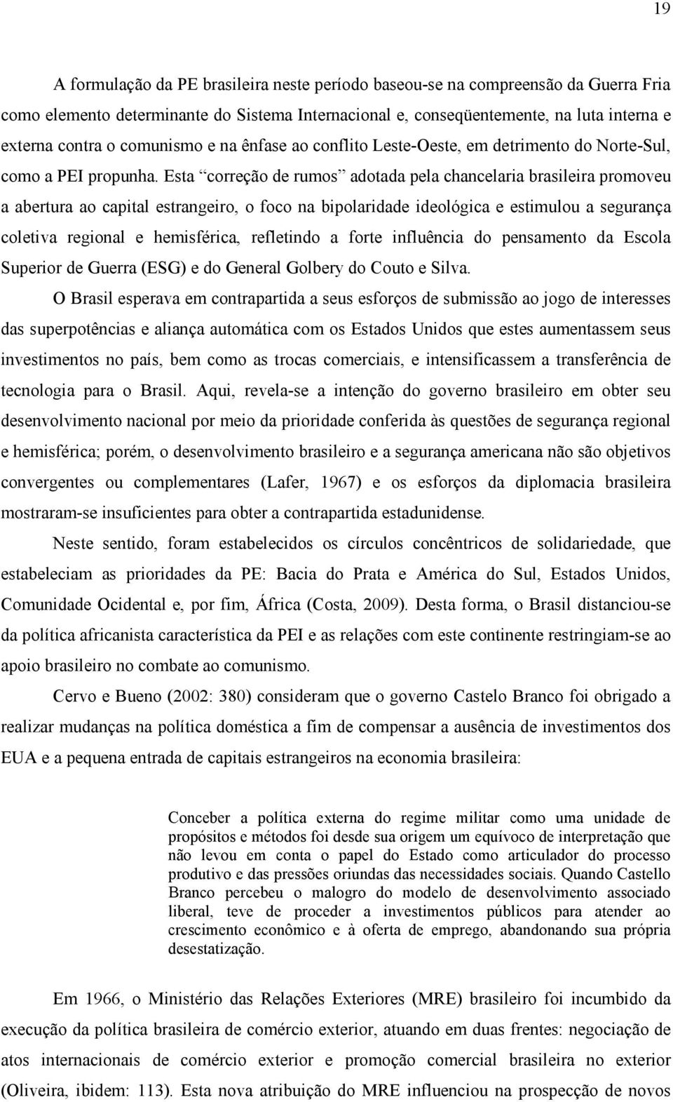 Esta correção de rumos adotada pela chancelaria brasileira promoveu a abertura ao capital estrangeiro, o foco na bipolaridade ideológica e estimulou a segurança coletiva regional e hemisférica,