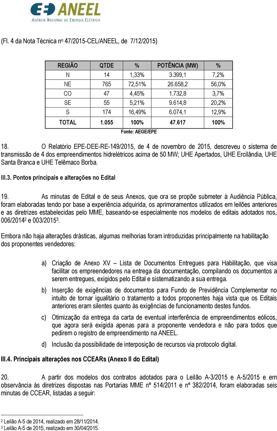 O Relatório EPE-DEE-RE-149/2015, de 4 de novembro de 2015, descreveu o sistema de transmissão de 4 dos empreendimentos hidrelétricos acima de 50 MW; UHE Apertados, UHE Ercilândia, UHE Santa Branca e