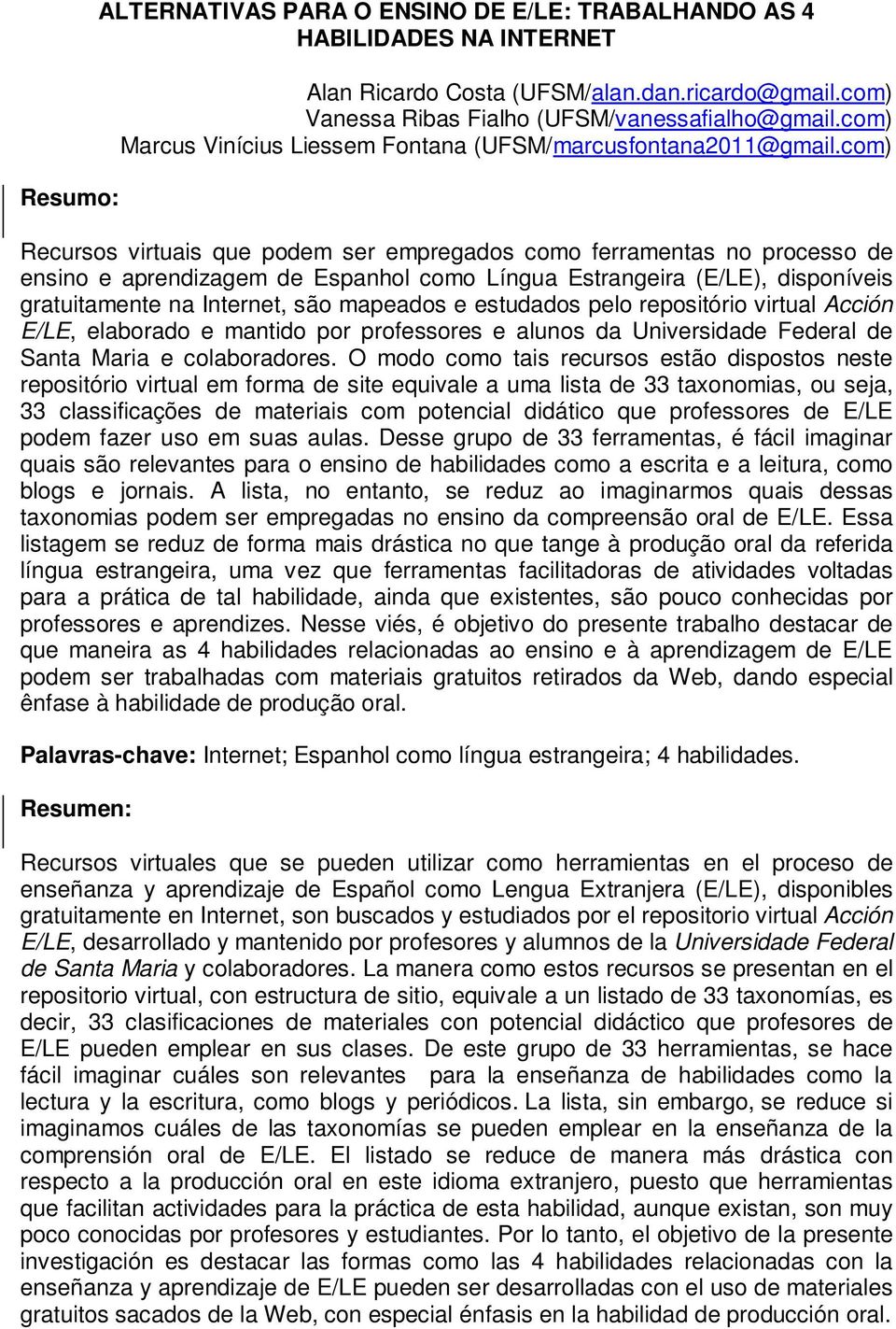 com) Recursos virtuais que podem ser empregados como ferramentas no processo de ensino e aprendizagem de Espanhol como Língua Estrangeira (E/LE), disponíveis gratuitamente na Internet, são mapeados e