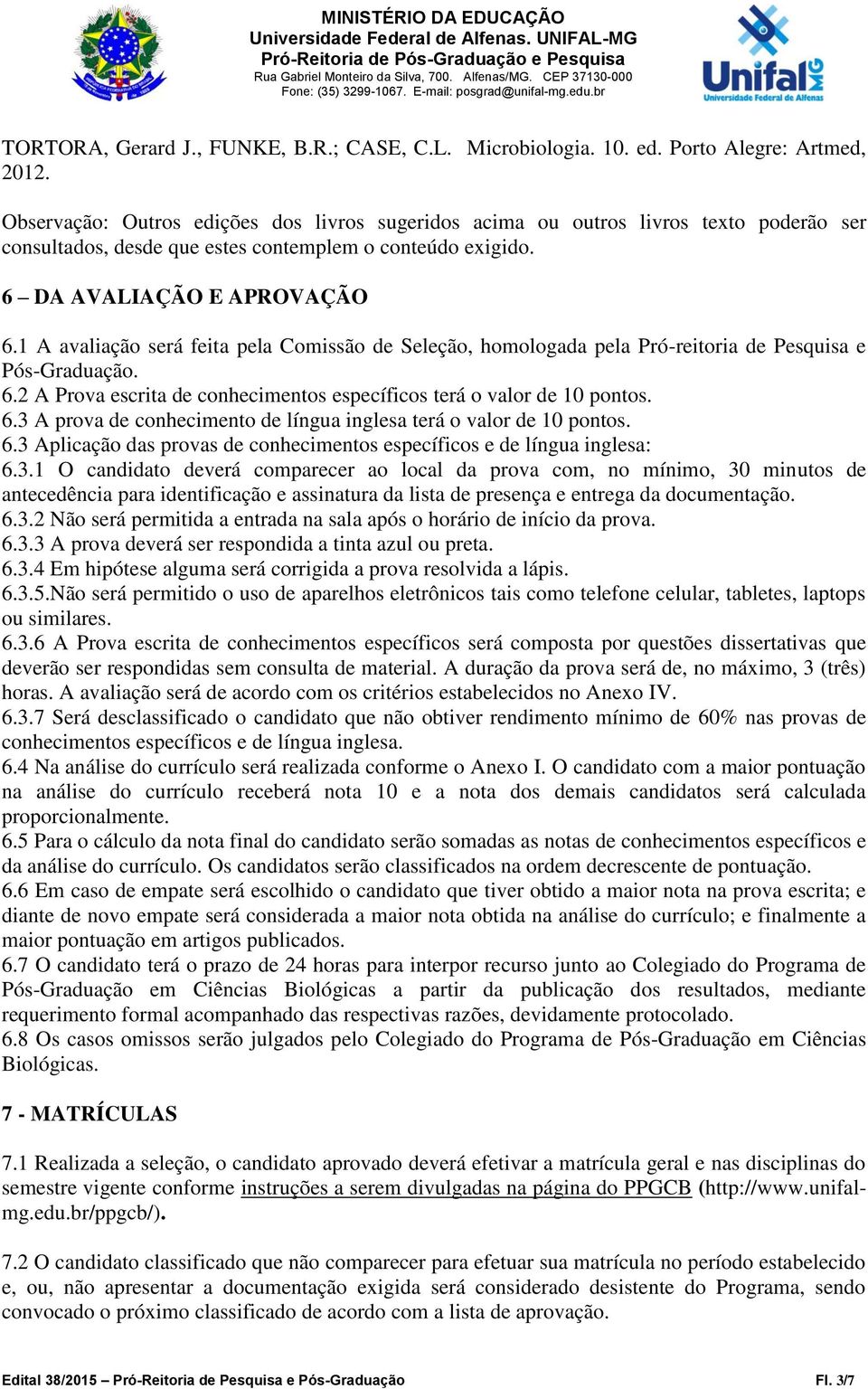 1 A avaliação será feita pela Comissão de Seleção, homologada pela Pró-reitoria de Pesquisa e Pós-Graduação. 6.2 A Prova escrita de conhecimentos específicos terá o valor de 10 pontos. 6.3 A prova de conhecimento de língua inglesa terá o valor de 10 pontos.