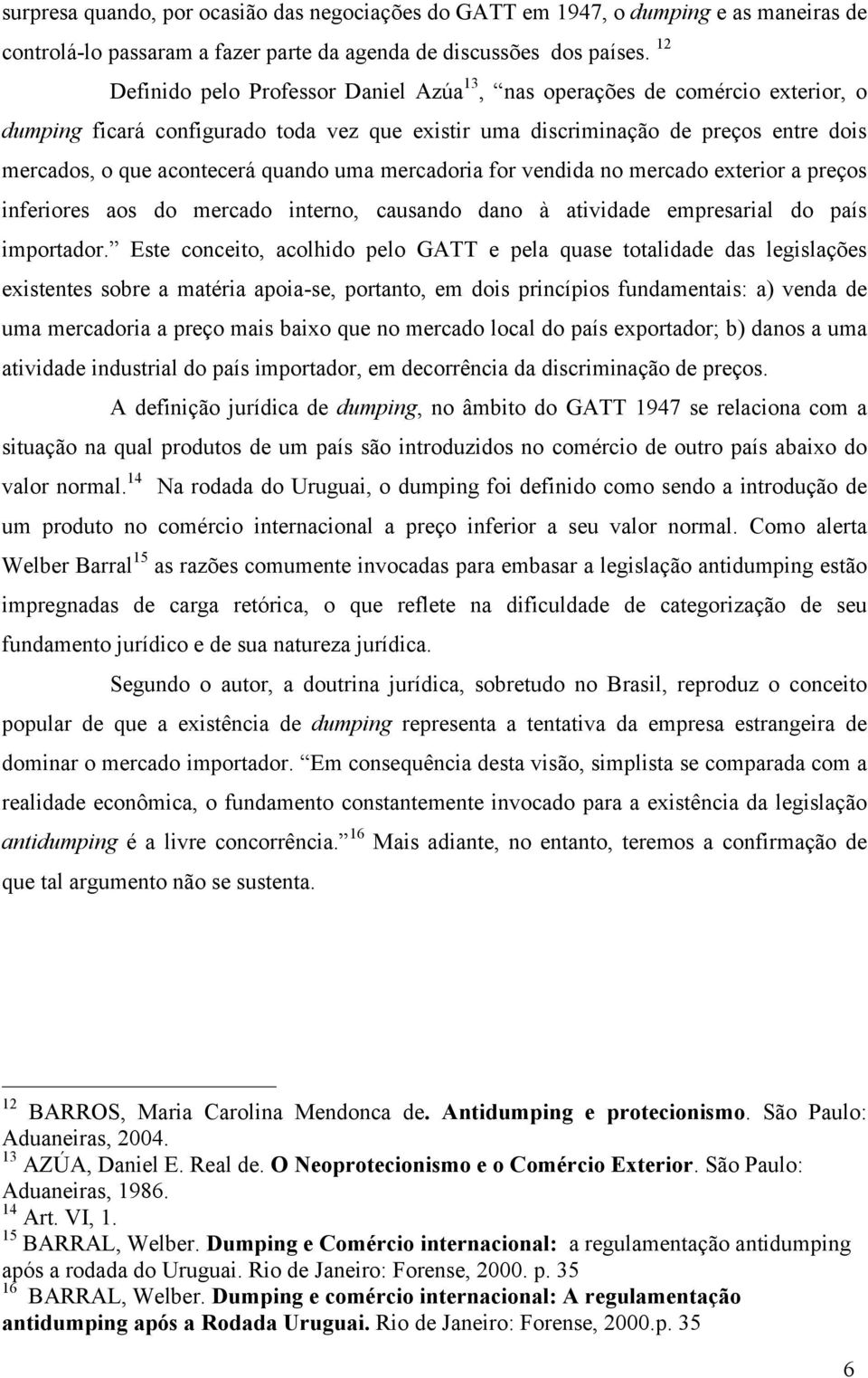 quando uma mercadoria for vendida no mercado exterior a preços inferiores aos do mercado interno, causando dano à atividade empresarial do país importador.