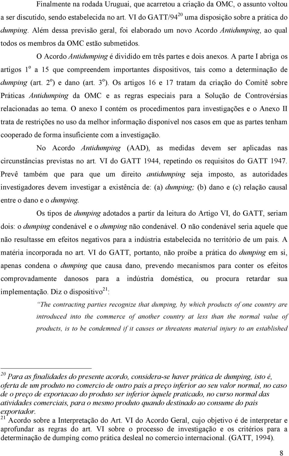 A parte I abriga os artigos 1 o a 15 que compreendem importantes dispositivos, tais como a determinação de dumping (art. 2 o ) e dano (art. 3 o ).