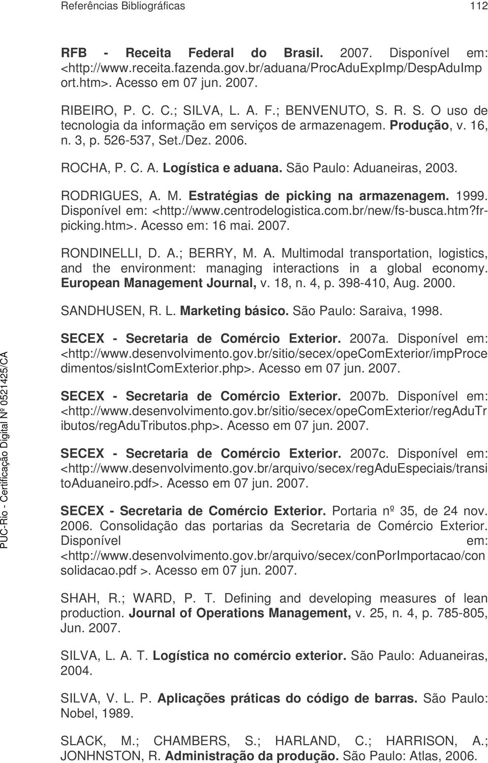 São Paulo: Aduaneiras, 2003. RODRIGUES, A. M. Estratégias de picking na armazenagem. 1999. Disponível em: <http://www.centrodelogistica.com.br/new/fs-busca.htm?frpicking.htm>. Acesso em: 16 mai. 2007.