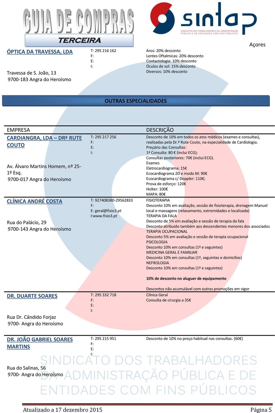 ESPECIALIDADES CARDIANGRA, LDA DRª RUTE COUTO Av. Álvaro Martins Homem, nº 25-1º Esq. 9700-017 Angra do Heroísmo CLÍNICA ANDRÉ COSTA Rua do Palácio, 29 9700-143 Angra do Heroísmo DR.