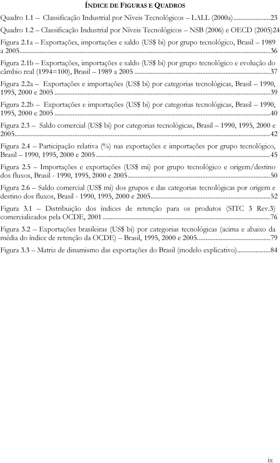 1b Exportações, importações e saldo (US$ bi) por grupo tecnológico e evolução do câmbio real (1994=100), Brasil 1989 a 2005...37 Figura 2.