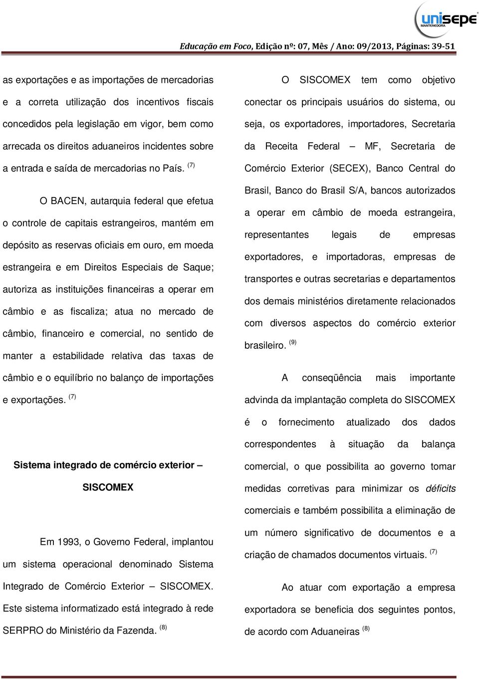 (7) O BACEN, autarquia federal que efetua o controle de capitais estrangeiros, mantém em depósito as reservas oficiais em ouro, em moeda estrangeira e em Direitos Especiais de Saque; autoriza as