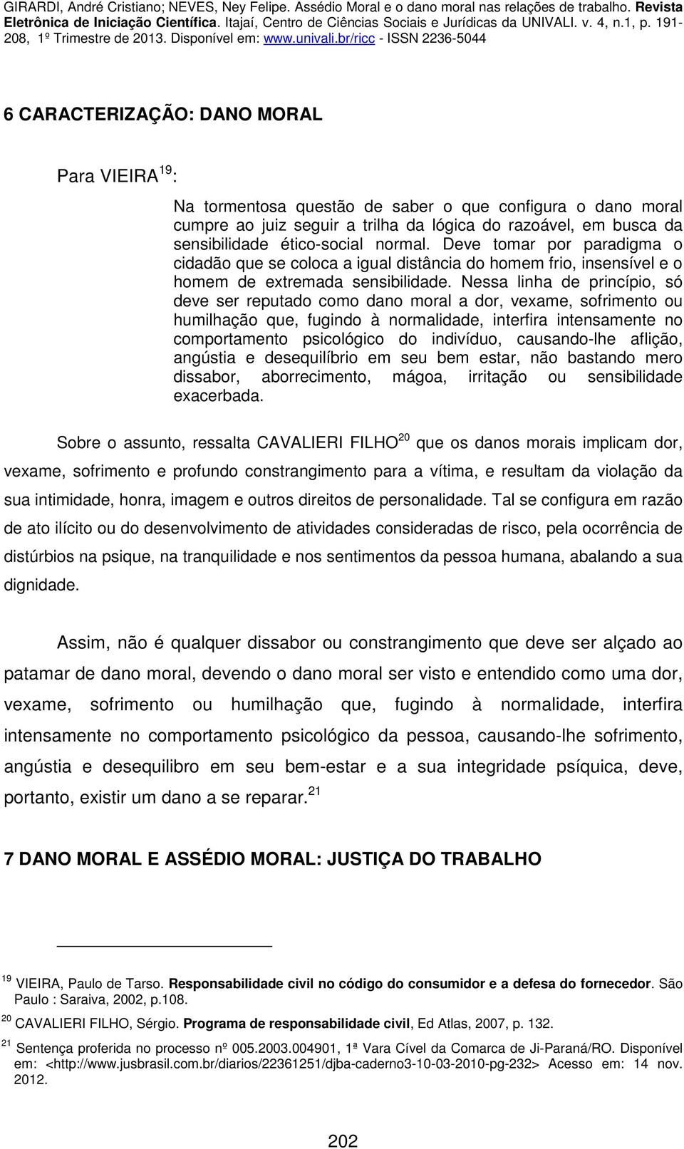 Nessa linha de princípio, só deve ser reputado como dano moral a dor, vexame, sofrimento ou humilhação que, fugindo à normalidade, interfira intensamente no comportamento psicológico do indivíduo,