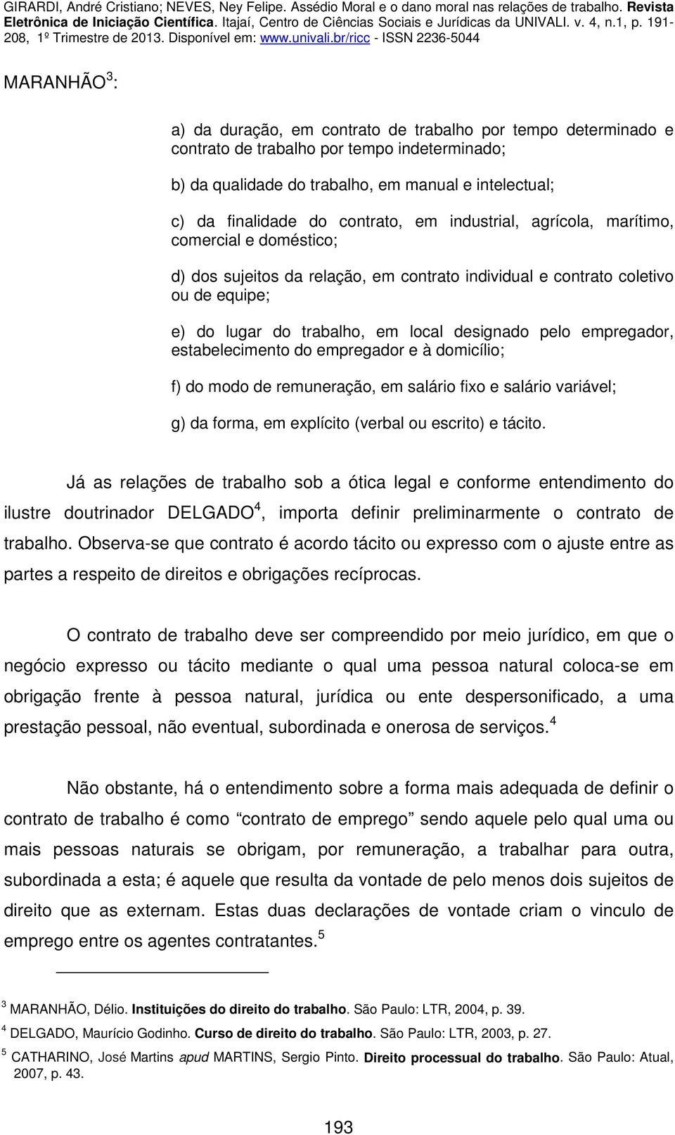 pelo empregador, estabelecimento do empregador e à domicílio; f) do modo de remuneração, em salário fixo e salário variável; g) da forma, em explícito (verbal ou escrito) e tácito.