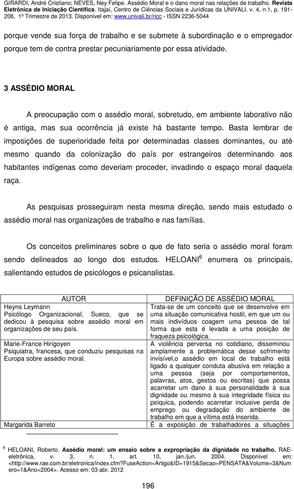 Basta lembrar de imposições de superioridade feita por determinadas classes dominantes, ou até mesmo quando da colonização do país por estrangeiros determinando aos habitantes indígenas como deveriam