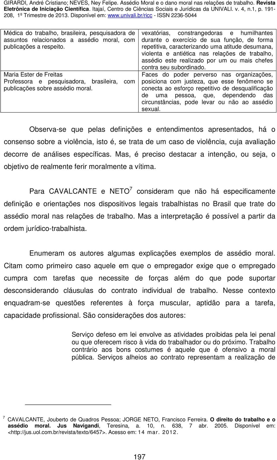 vexatórias, constrangedoras e humilhantes durante o exercício de sua função, de forma repetitiva, caracterizando uma atitude desumana, violenta e antiética nas relações de trabalho, assédio este