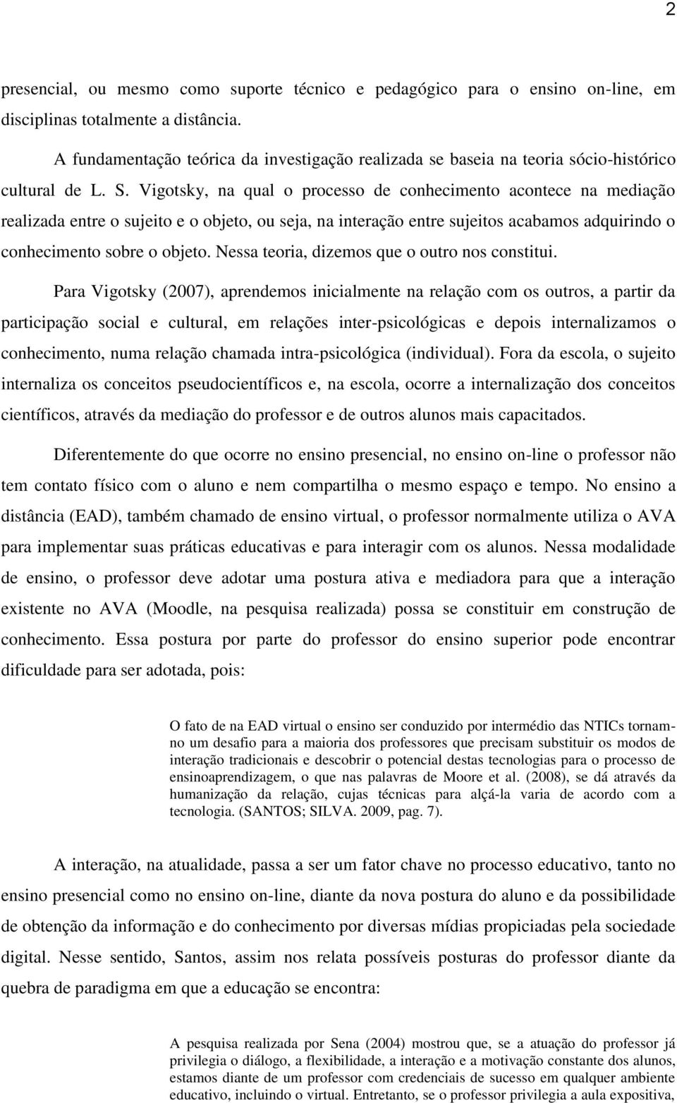 Vigotsky, na qual o processo de conhecimento acontece na mediação realizada entre o sujeito e o objeto, ou seja, na interação entre sujeitos acabamos adquirindo o conhecimento sobre o objeto.