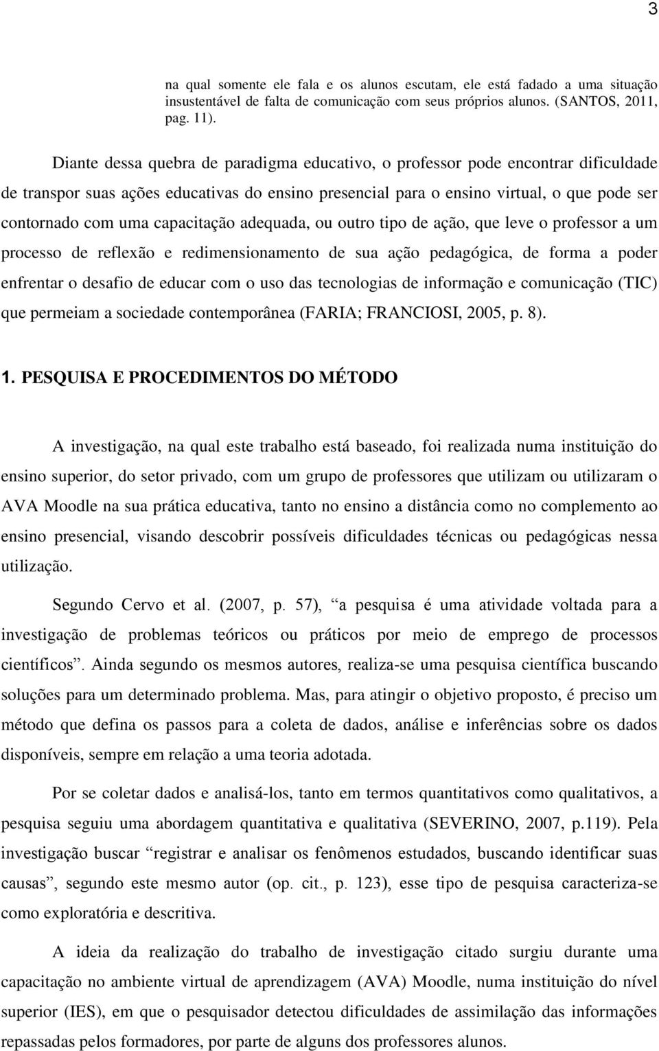 capacitação adequada, ou outro tipo de ação, que leve o professor a um processo de reflexão e redimensionamento de sua ação pedagógica, de forma a poder enfrentar o desafio de educar com o uso das