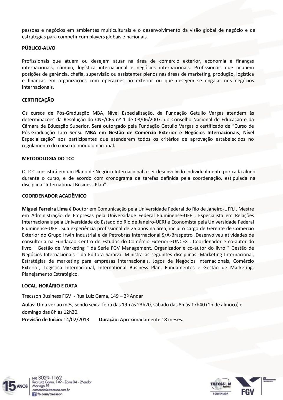 Profissionais que ocupem posições de gerência, chefia, supervisão ou assistentes plenos nas áreas de marketing, produção, logística e finanças em organizações com operações no exterior ou que desejem