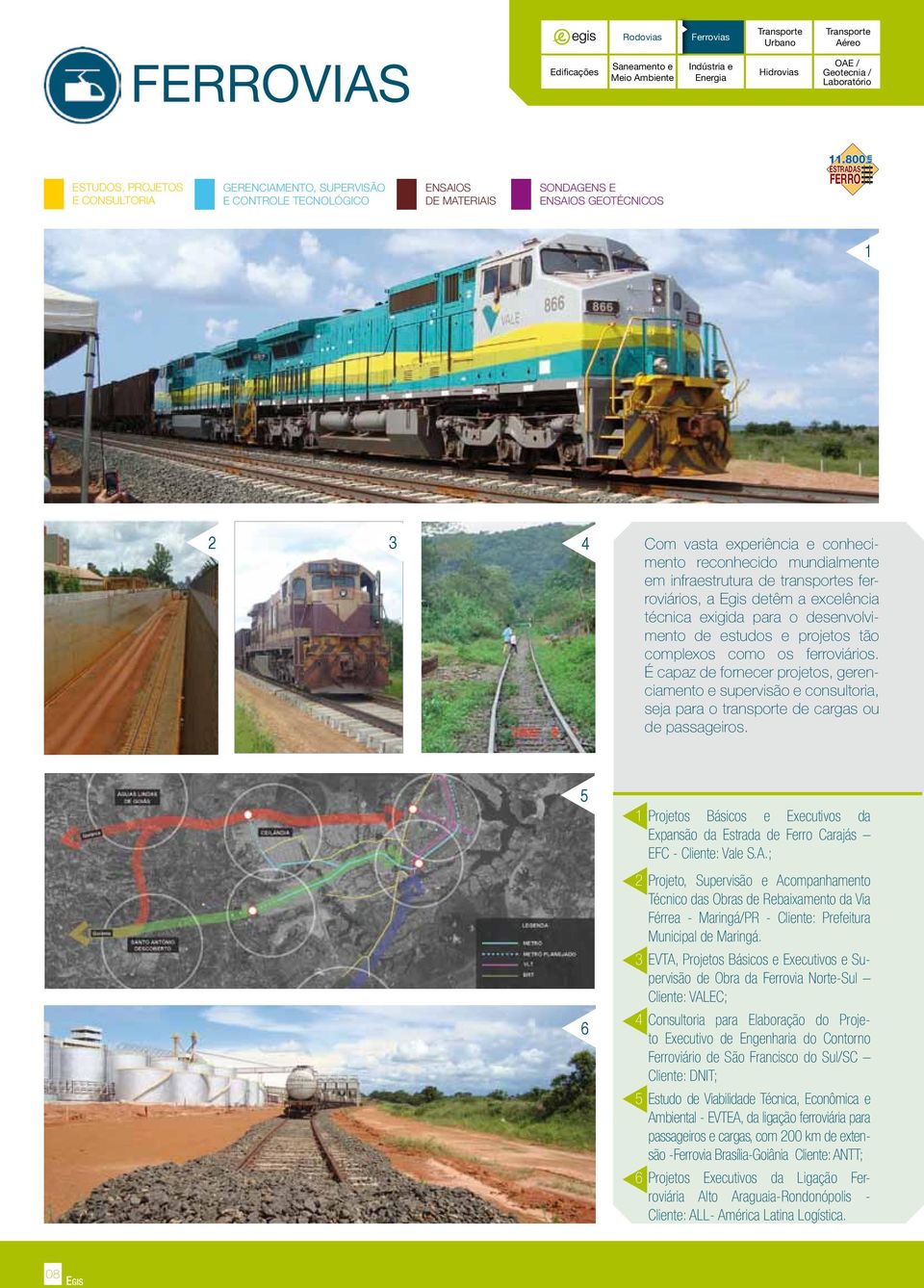800 ESTRADAS FERRO km 1 2 3 4 Com vasta experiência e conhecimento reconhecido mundialmente em infraestrutura de transportes ferroviários, a detêm a excelência técnica exigida para o desenvolvimento