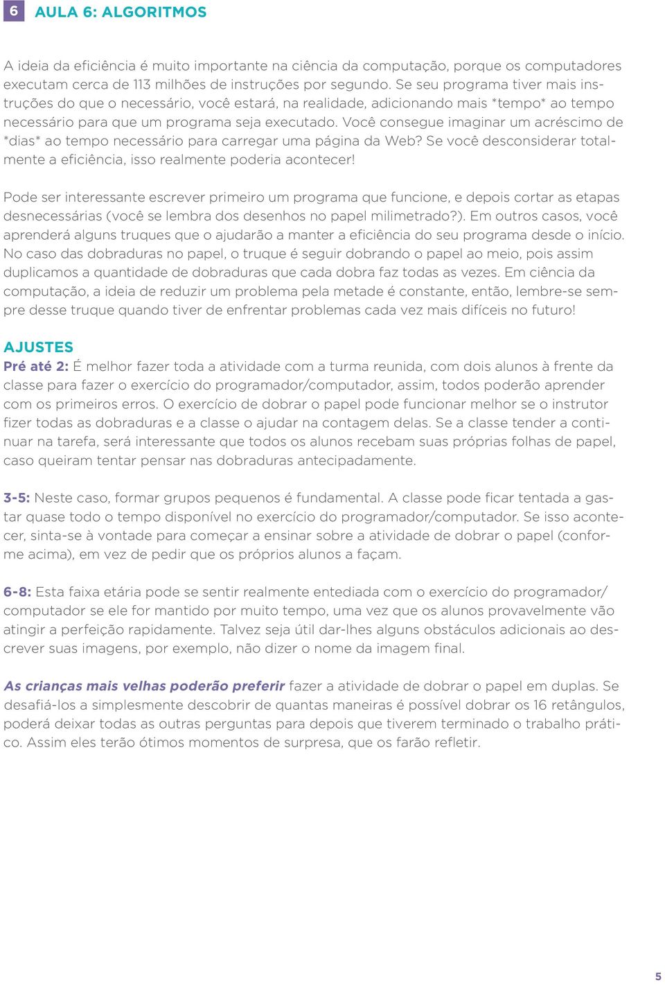 Você consegue imaginar um acréscimo de *dias* ao tempo necessário para carregar uma página da Web? Se você desconsiderar totalmente a eficiência, isso realmente poderia acontecer!