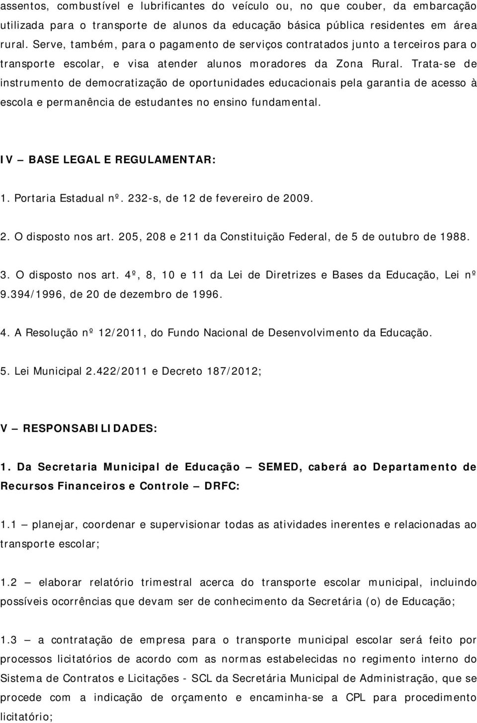 Trata-se de instrumento de democratização de oportunidades educacionais pela garantia de acesso à escola e permanência de estudantes no ensino fundamental. IV BASE LEGAL E REGULAMENTAR: 1.