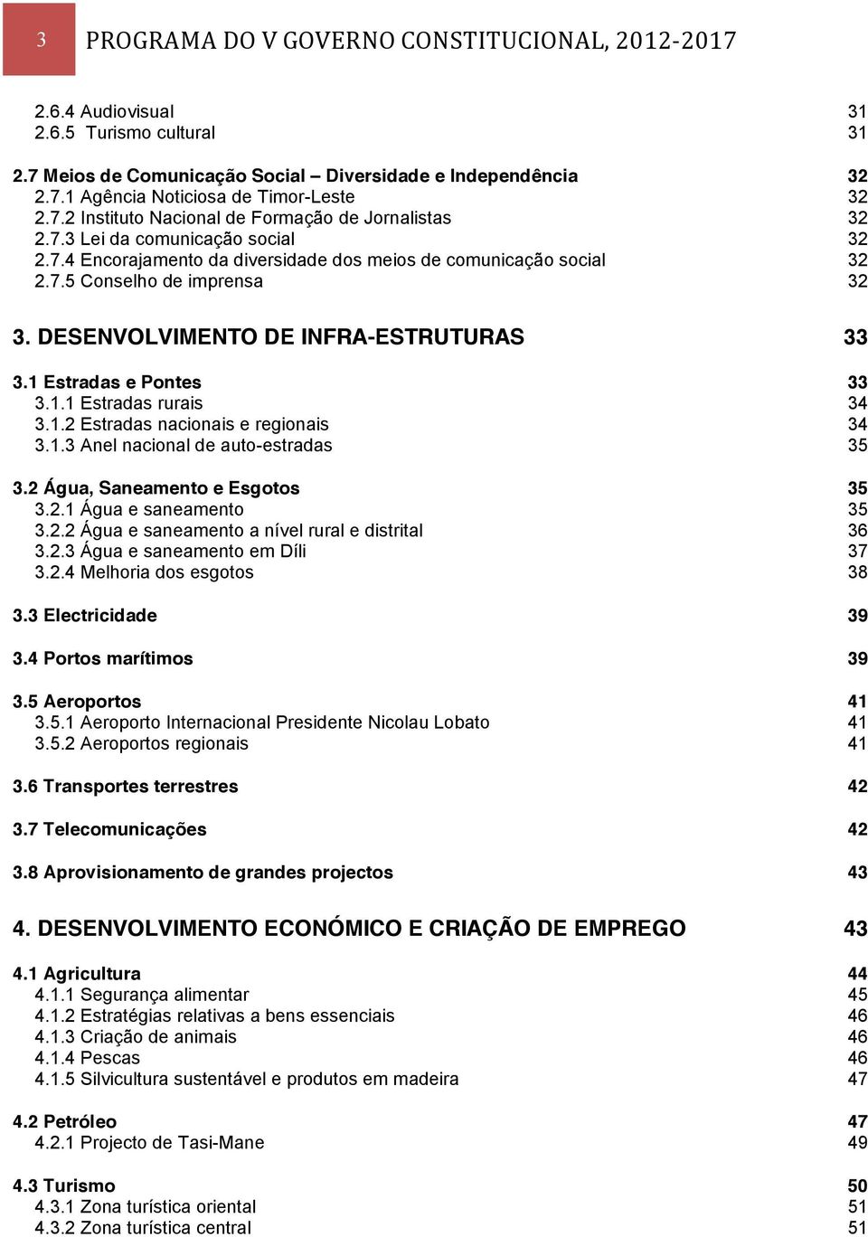 1 Estradas e Pontes 33 3.1.1 Estradas rurais 34 3.1.2 Estradas nacionais e regionais 34 3.1.3 Anel nacional de auto-estradas 35 3.2 Água, Saneamento e Esgotos 35 3.2.1 Água e saneamento 35 3.2.2 Água e saneamento a nível rural e distrital 36 3.