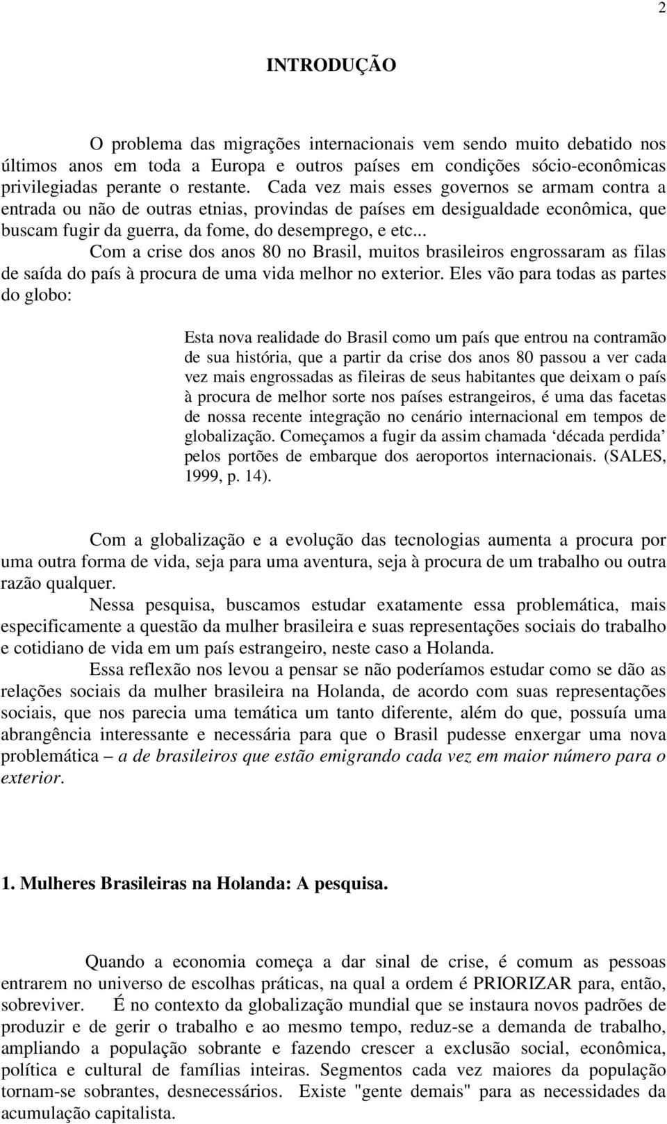 .. Com a crise dos anos 80 no Brasil, muitos brasileiros engrossaram as filas de saída do país à procura de uma vida melhor no exterior.