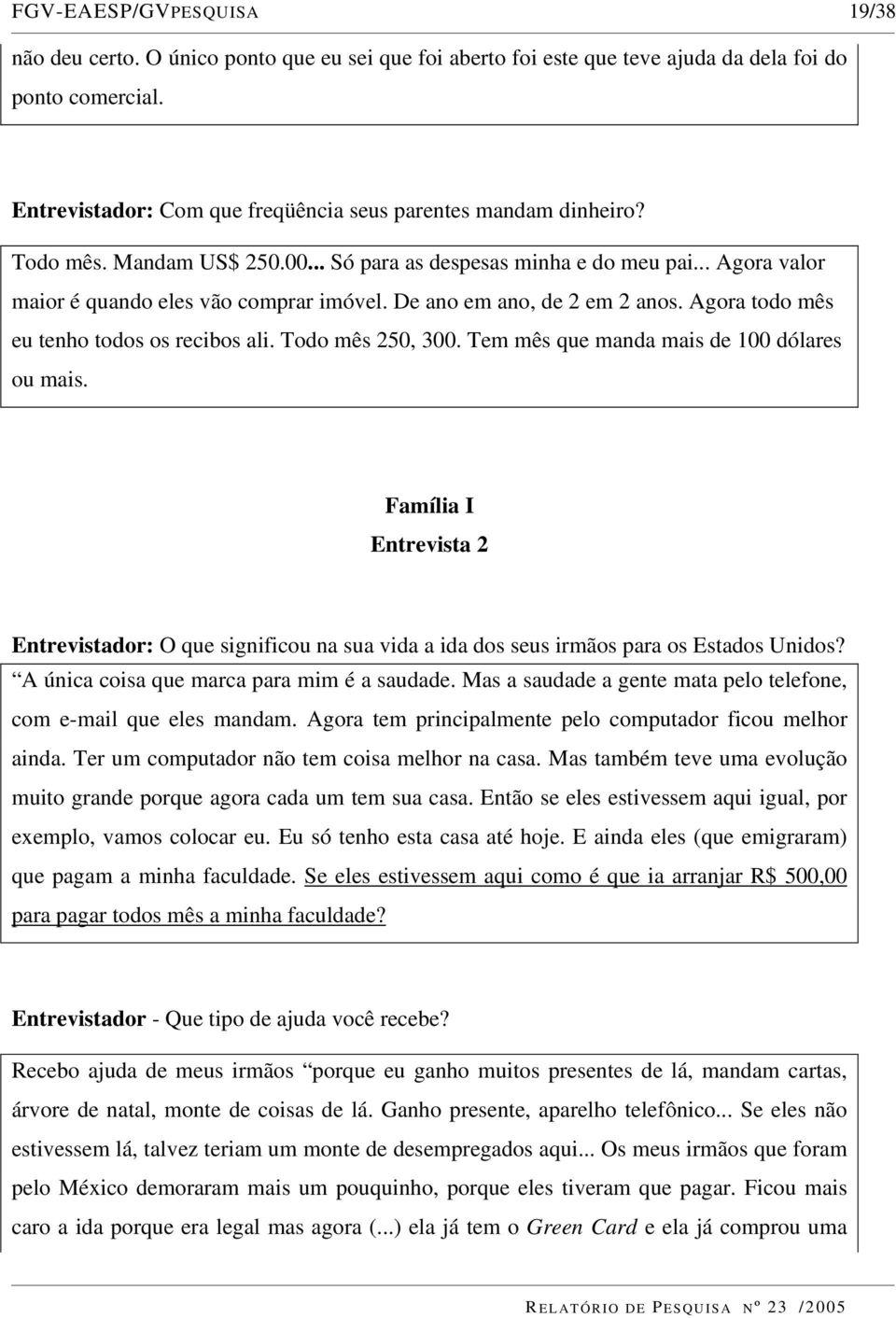 De ano em ano, de 2 em 2 anos. Agora todo mês eu tenho todos os recibos ali. Todo mês 250, 300. Tem mês que manda mais de 100 dólares ou mais.