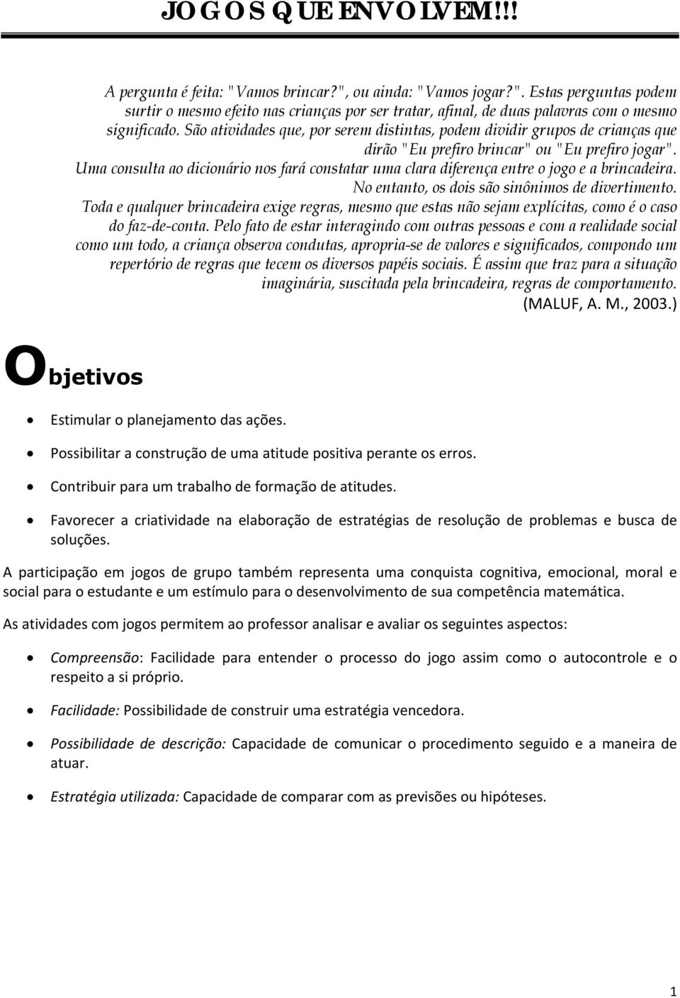 Uma consulta ao dicionário nos fará constatar uma clara diferença entre o jogo e a brincadeira. No entanto, os dois são sinônimos de divertimento.