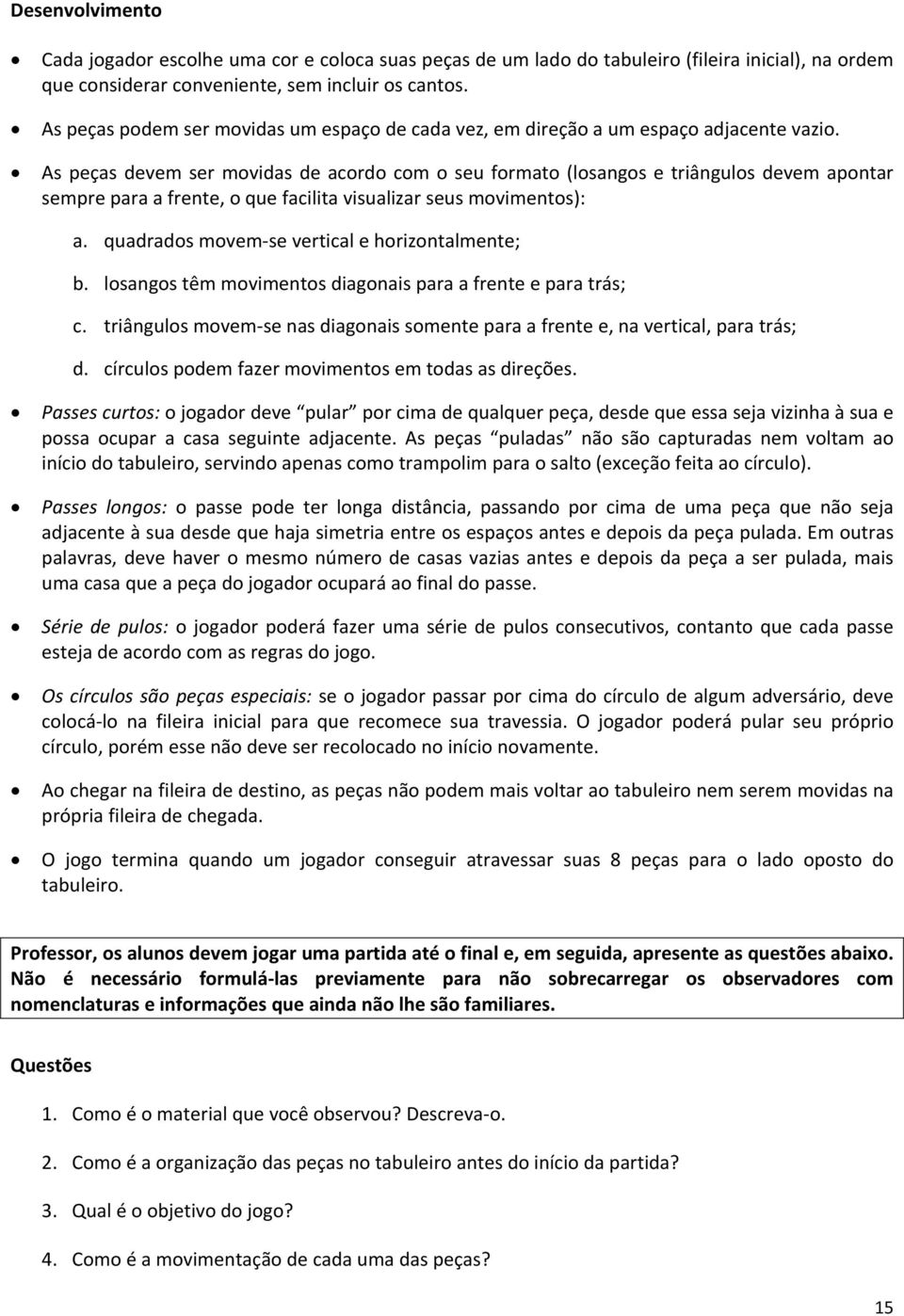 As peças devem ser movidas de acordo com o seu formato (losangos e triângulos devem apontar sempre para a frente, o que facilita visualizar seus movimentos): a.