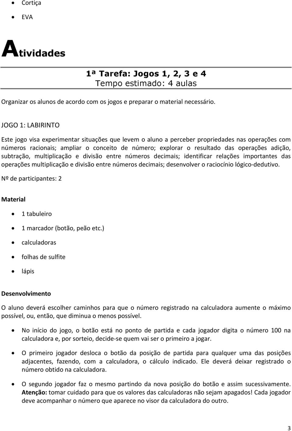 adição, subtração, multiplicação e divisão entre números decimais; identificar relações importantes das operações multiplicação e divisão entre números decimais; desenvolver o raciocínio lógico